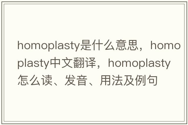 homoplasty是什么意思，homoplasty中文翻譯，homoplasty怎么讀、發(fā)音、用法及例句