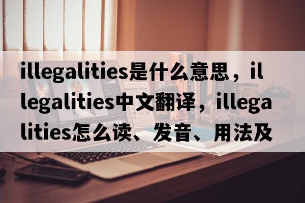 illegalities是什么意思，illegalities中文翻譯，illegalities怎么讀、發(fā)音、用法及例句