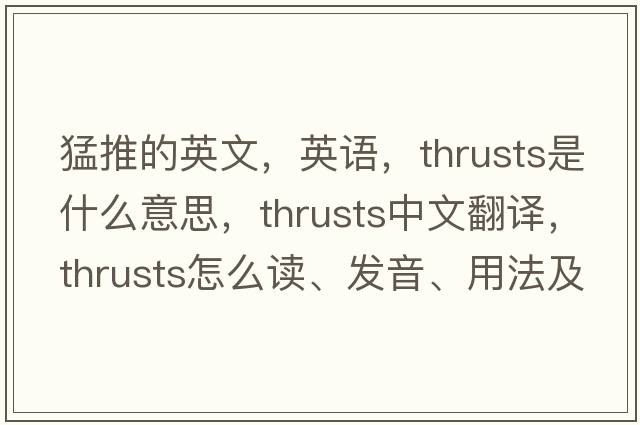 猛推的英文，英語(yǔ)，thrusts是什么意思，thrusts中文翻譯，thrusts怎么讀、發(fā)音、用法及例句