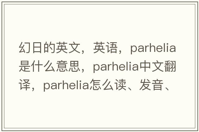 幻日的英文，英語(yǔ)，parhelia是什么意思，parhelia中文翻譯，parhelia怎么讀、發(fā)音、用法及例句