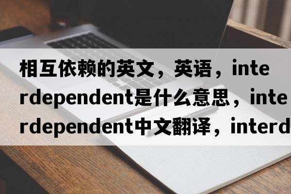相互依賴(lài)的英文，英語(yǔ)，interdependent是什么意思，interdependent中文翻譯，interdependent怎么讀、發(fā)音、用法及例句