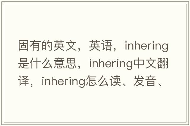 固有的英文，英語(yǔ)，inhering是什么意思，inhering中文翻譯，inhering怎么讀、發(fā)音、用法及例句