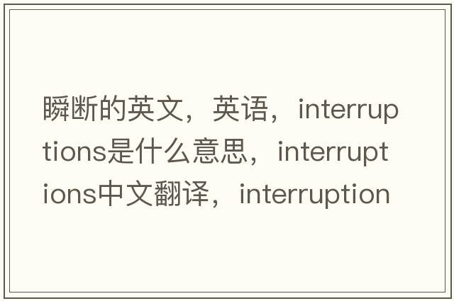 瞬斷的英文，英語(yǔ)，interruptions是什么意思，interruptions中文翻譯，interruptions怎么讀、發(fā)音、用法及例句