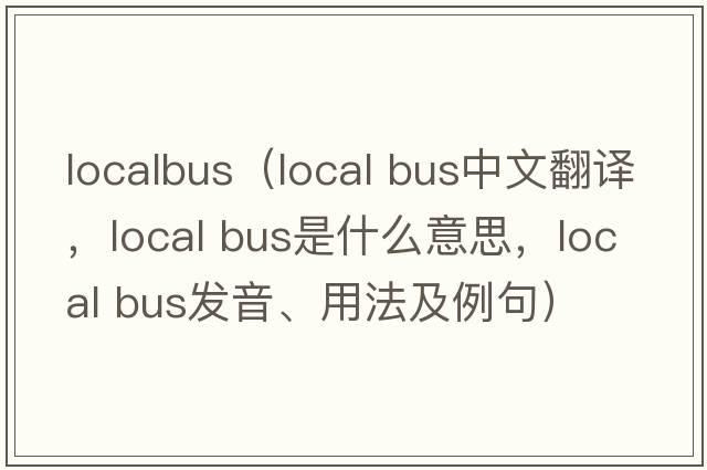 localbus（local bus中文翻譯，local bus是什么意思，local bus發(fā)音、用法及例句）