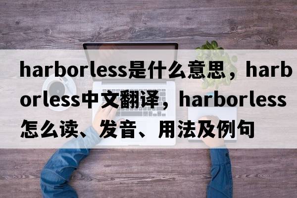 harborless是什么意思，harborless中文翻譯，harborless怎么讀、發(fā)音、用法及例句
