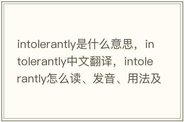 intolerantly是什么意思，intolerantly中文翻譯，intolerantly怎么讀、發(fā)音、用法及例句