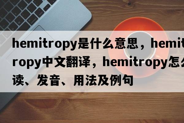 hemitropy是什么意思，hemitropy中文翻譯，hemitropy怎么讀、發(fā)音、用法及例句