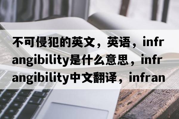 不可侵犯的英文，英語(yǔ)，infrangibility是什么意思，infrangibility中文翻譯，infrangibility怎么讀、發(fā)音、用法及例句