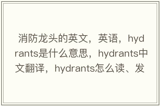  消防龍頭的英文，英語(yǔ)，hydrants是什么意思，hydrants中文翻譯，hydrants怎么讀、發(fā)音、用法及例句