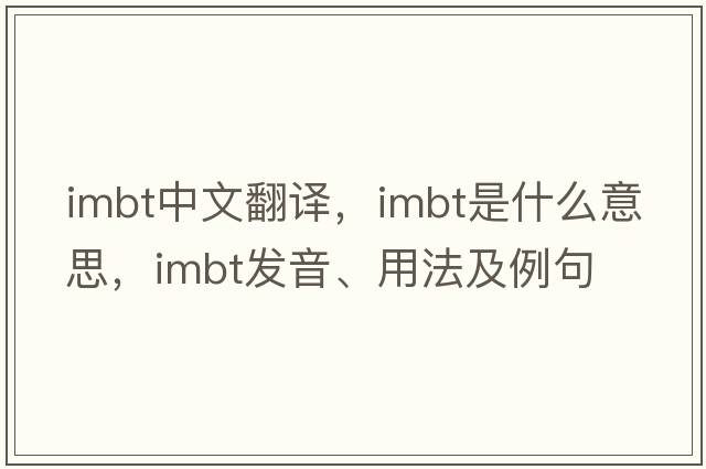 imbt中文翻譯，imbt是什么意思，imbt發(fā)音、用法及例句