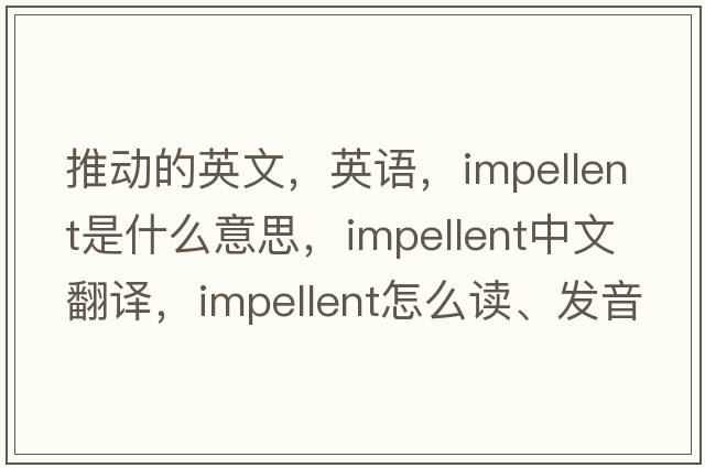 推動(dòng)的英文，英語(yǔ)，impellent是什么意思，impellent中文翻譯，impellent怎么讀、發(fā)音、用法及例句