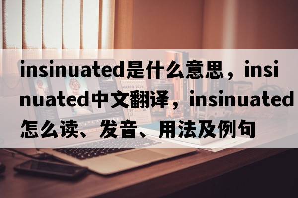 insinuated是什么意思，insinuated中文翻譯，insinuated怎么讀、發(fā)音、用法及例句