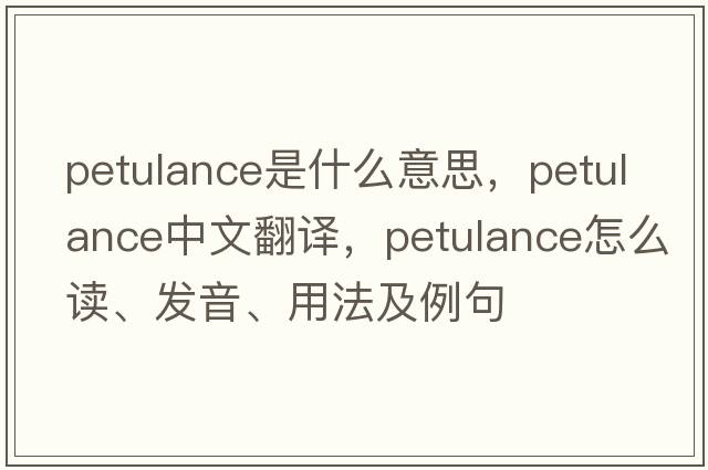petulance是什么意思，petulance中文翻譯，petulance怎么讀、發(fā)音、用法及例句