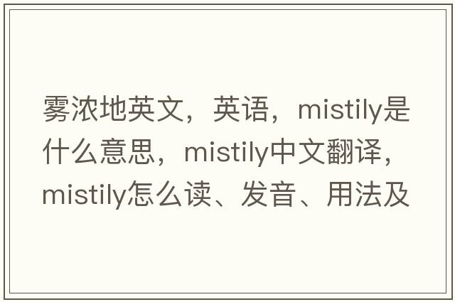 霧濃地英文，英語(yǔ)，mistily是什么意思，mistily中文翻譯，mistily怎么讀、發(fā)音、用法及例句