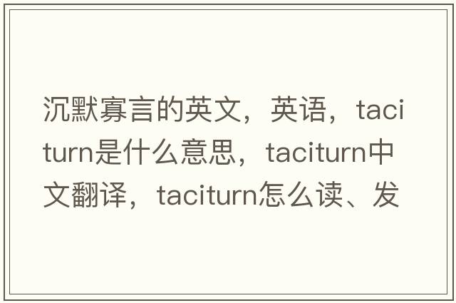 沉默寡言的英文，英語(yǔ)，taciturn是什么意思，taciturn中文翻譯，taciturn怎么讀、發(fā)音、用法及例句