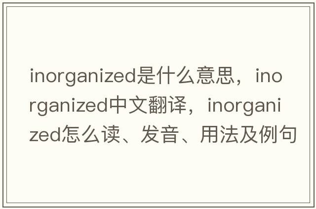inorganized是什么意思，inorganized中文翻譯，inorganized怎么讀、發(fā)音、用法及例句