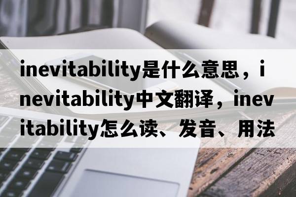 inevitability是什么意思，inevitability中文翻譯，inevitability怎么讀、發(fā)音、用法及例句
