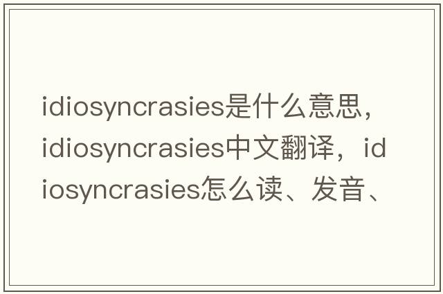 idiosyncrasies是什么意思，idiosyncrasies中文翻譯，idiosyncrasies怎么讀、發(fā)音、用法及例句