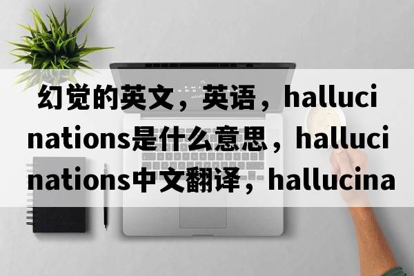  幻覺(jué)的英文，英語(yǔ)，hallucinations是什么意思，hallucinations中文翻譯，hallucinations怎么讀、發(fā)音、用法及例句