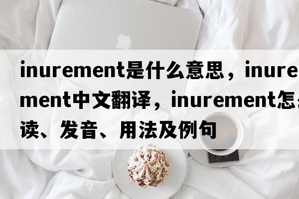 inurement是什么意思，inurement中文翻譯，inurement怎么讀、發(fā)音、用法及例句