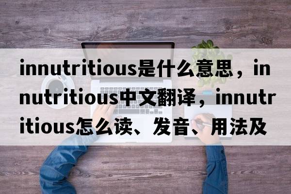 innutritious是什么意思，innutritious中文翻譯，innutritious怎么讀、發(fā)音、用法及例句