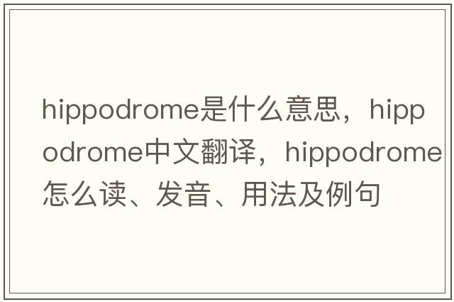 hippodrome是什么意思，hippodrome中文翻譯，hippodrome怎么讀、發(fā)音、用法及例句