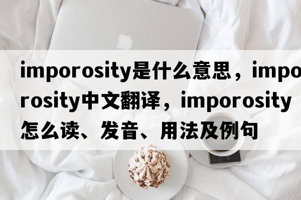 imporosity是什么意思，imporosity中文翻譯，imporosity怎么讀、發(fā)音、用法及例句