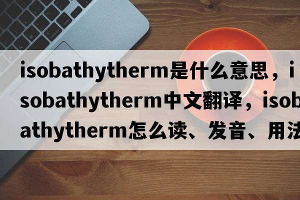 isobathytherm是什么意思，isobathytherm中文翻譯，isobathytherm怎么讀、發(fā)音、用法及例句
