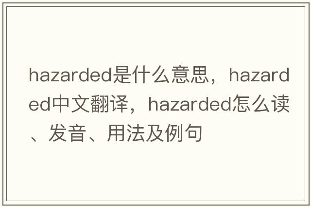 hazarded是什么意思，hazarded中文翻譯，hazarded怎么讀、發(fā)音、用法及例句
