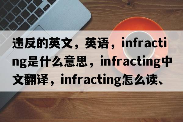 違反的英文，英語(yǔ)，infracting是什么意思，infracting中文翻譯，infracting怎么讀、發(fā)音、用法及例句