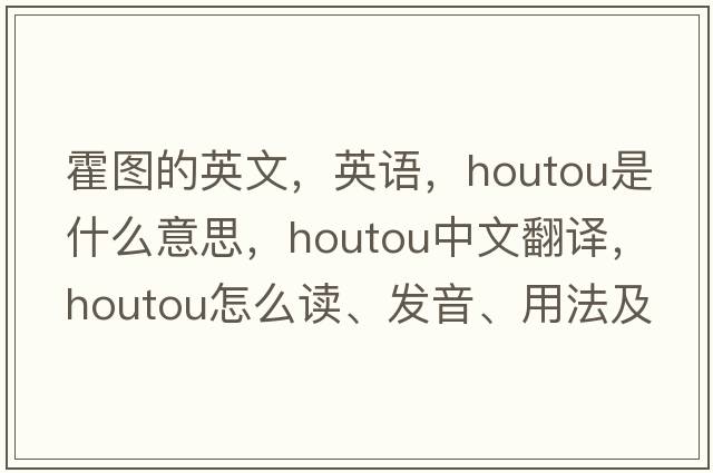 霍圖的英文，英語(yǔ)，houtou是什么意思，houtou中文翻譯，houtou怎么讀、發(fā)音、用法及例句