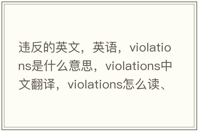 違反的英文，英語(yǔ)，violations是什么意思，violations中文翻譯，violations怎么讀、發(fā)音、用法及例句