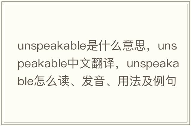 unspeakable是什么意思，unspeakable中文翻譯，unspeakable怎么讀、發(fā)音、用法及例句