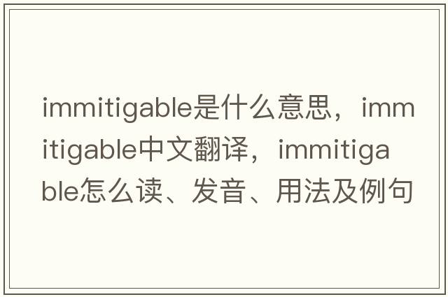 immitigable是什么意思，immitigable中文翻譯，immitigable怎么讀、發(fā)音、用法及例句