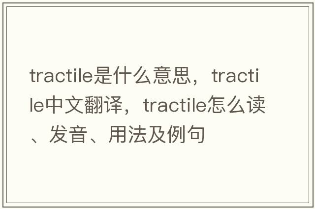 tractile是什么意思，tractile中文翻譯，tractile怎么讀、發(fā)音、用法及例句