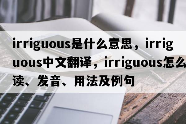 irriguous是什么意思，irriguous中文翻譯，irriguous怎么讀、發(fā)音、用法及例句