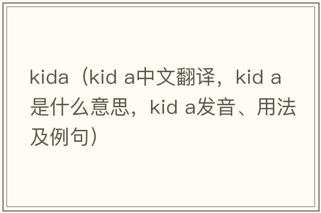 kida（kid a中文翻譯，kid a是什么意思，kid a發(fā)音、用法及例句）