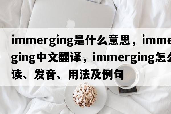 immerging是什么意思，immerging中文翻譯，immerging怎么讀、發(fā)音、用法及例句