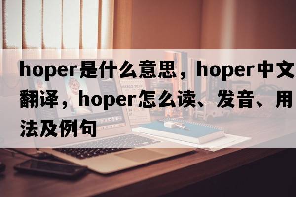 hoper是什么意思，hoper中文翻譯，hoper怎么讀、發(fā)音、用法及例句