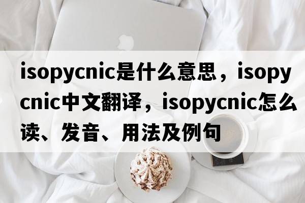 isopycnic是什么意思，isopycnic中文翻譯，isopycnic怎么讀、發(fā)音、用法及例句