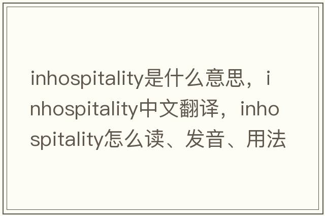 inhospitality是什么意思，inhospitality中文翻譯，inhospitality怎么讀、發(fā)音、用法及例句