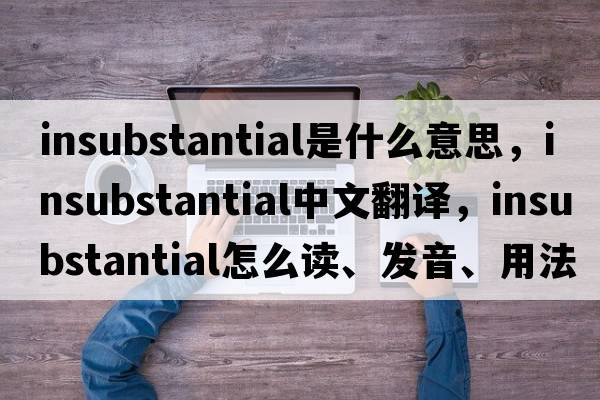 insubstantial是什么意思，insubstantial中文翻譯，insubstantial怎么讀、發(fā)音、用法及例句