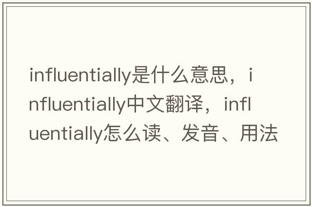 influentially是什么意思，influentially中文翻譯，influentially怎么讀、發(fā)音、用法及例句