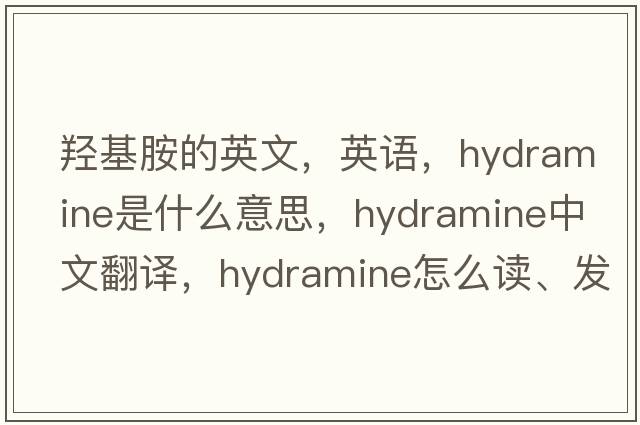 羥基胺的英文，英語(yǔ)，hydramine是什么意思，hydramine中文翻譯，hydramine怎么讀、發(fā)音、用法及例句