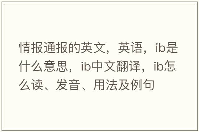 情報通報的英文，英語(yǔ)，ib是什么意思，ib中文翻譯，ib怎么讀、發(fā)音、用法及例句