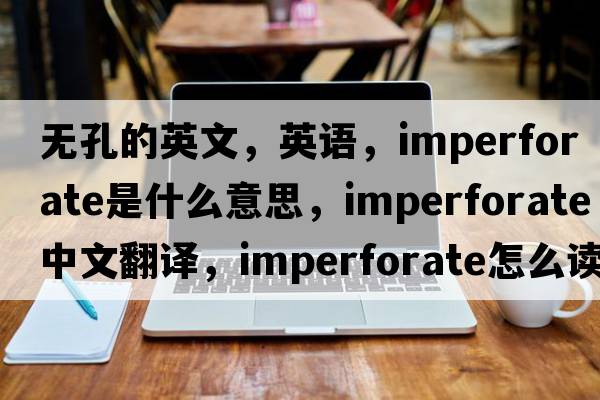 無(wú)孔的英文，英語(yǔ)，imperforate是什么意思，imperforate中文翻譯，imperforate怎么讀、發(fā)音、用法及例句