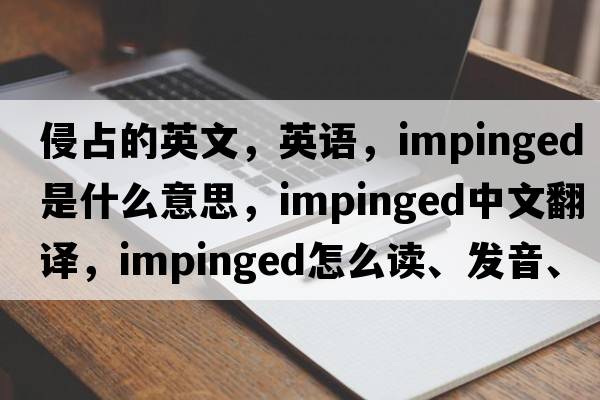 侵占的英文，英語(yǔ)，impinged是什么意思，impinged中文翻譯，impinged怎么讀、發(fā)音、用法及例句