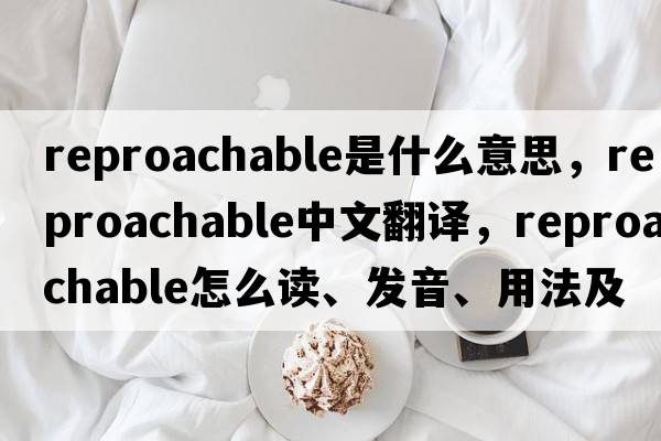 reproachable是什么意思，reproachable中文翻譯，reproachable怎么讀、發(fā)音、用法及例句