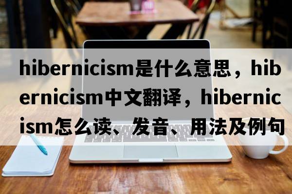 Hibernicism是什么意思，Hibernicism中文翻譯，Hibernicism怎么讀、發(fā)音、用法及例句