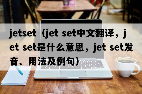 jetset（jet set中文翻譯，jet set是什么意思，jet set發(fā)音、用法及例句）